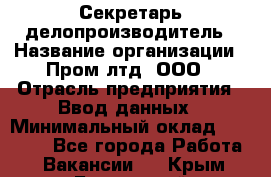 Секретарь-делопроизводитель › Название организации ­ Пром лтд, ООО › Отрасль предприятия ­ Ввод данных › Минимальный оклад ­ 21 000 - Все города Работа » Вакансии   . Крым,Бахчисарай